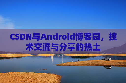 CSDN与Android博客园，技术交流与分享的热土