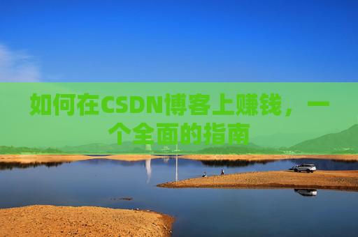 如何在CSDN博客上赚钱，一个全面的指南
