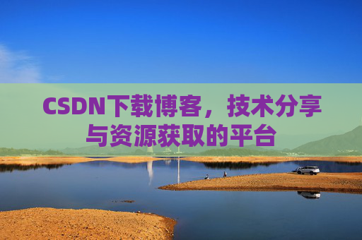 CSDN下载博客，技术分享与资源获取的平台